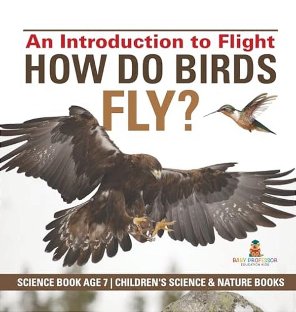 How Do Birds Fly? An Introduction To Flight - Science Book Age 7 Children's Science & Nature Books-..