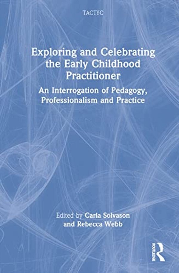Exploring And Celebrating The Early Childhood Practitioner: An Interrogation Of Pedagogy, Professionalism And Practice-..