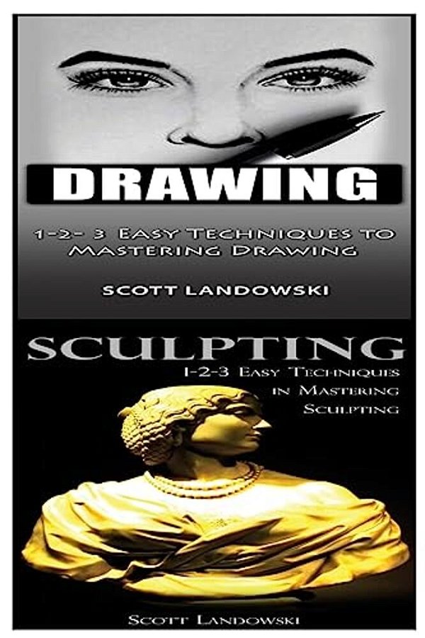Drawing & Sculpting: 1-2-3 Easy Techniques To Mastering Drawing! & 1-2-3 Easy Techniques In Mastering Sculpting!-..