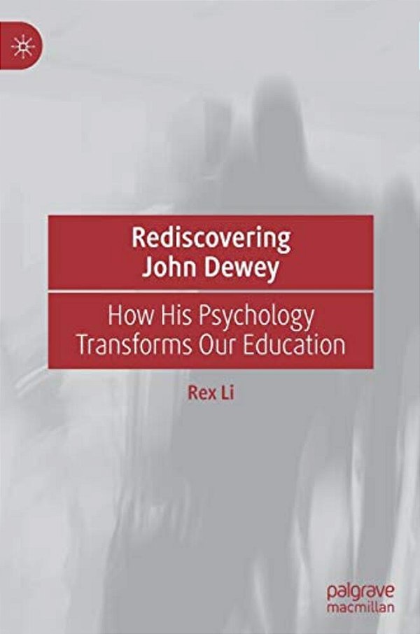 Rediscovering John Dewey: How His Psychology Transforms Our Education-..