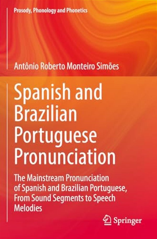 Spanish And Brazilian Portuguese Pronunciation: The Mainstream Pronunciation Of Spanish And Brazilian Portuguese, From Sound Segments To Speech Melodi-..