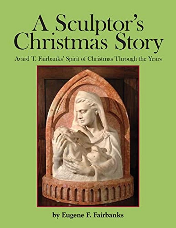A Sculptor's Christmas Story: Avard T. Fairbanks' Spirit Of Christmas Through The Years-..