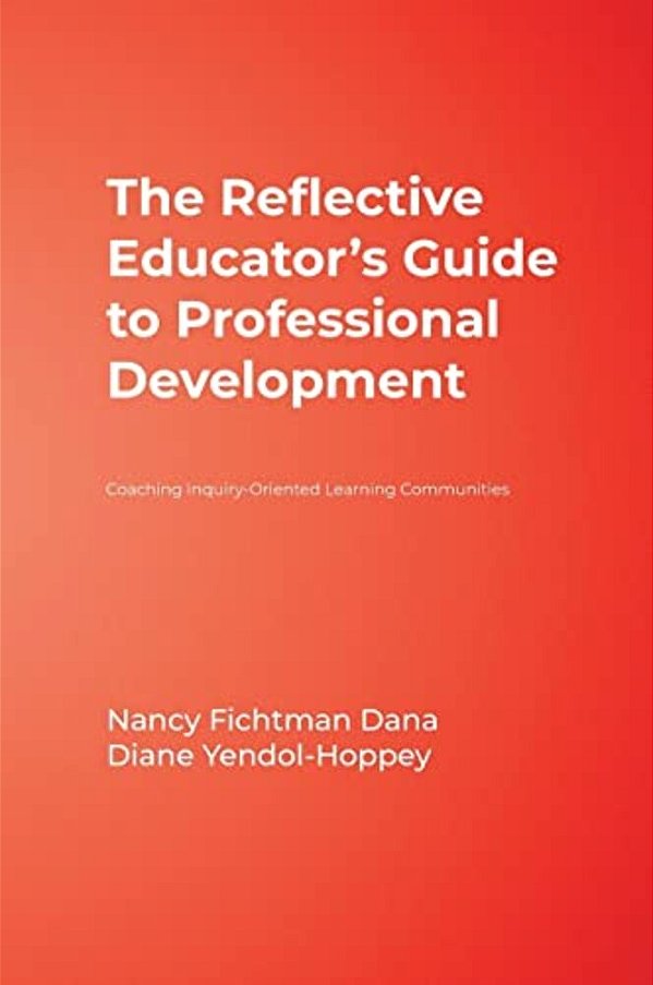 The Reflective Educator's Guide To Professional Development: Coaching Inquiry-Oriented Learning Communities-..