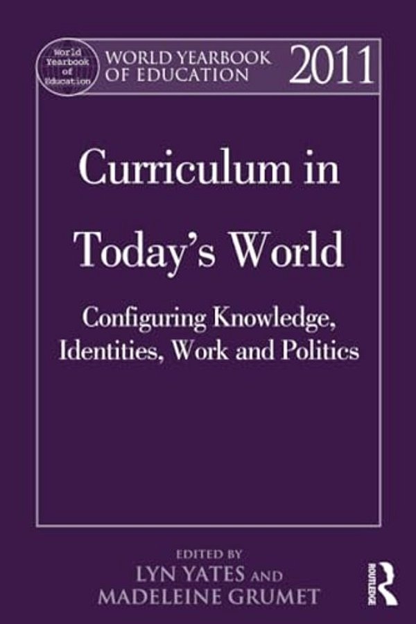 World Yearbook Of Education 2011: Curriculum In Today's World: Configuring Knowledge, Identities, Work And Politics-..