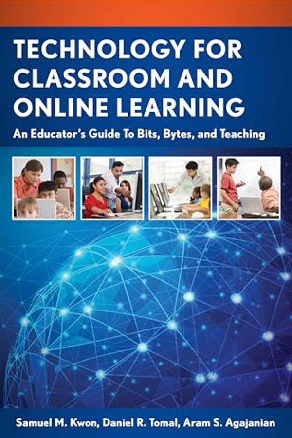 Technology For Classroom And Online Learning: An Educator's Guide To Bits, Bytes, And Teaching-..
