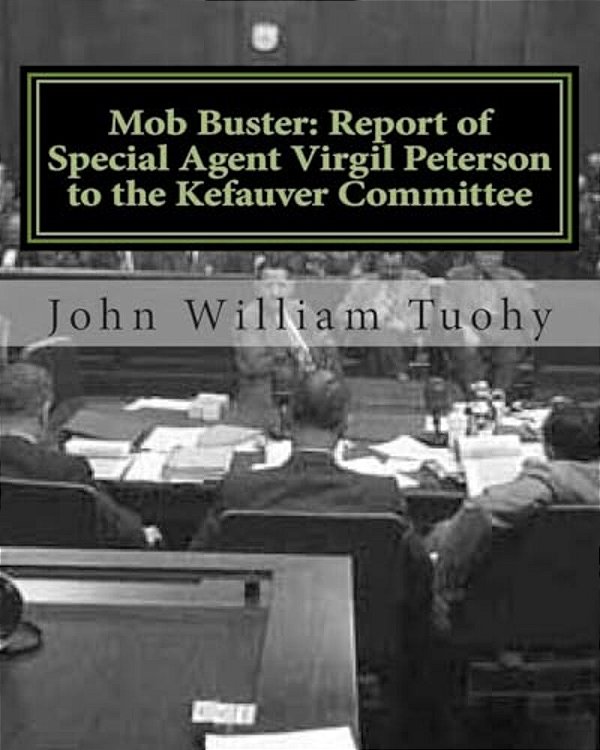 Mob Buster: Report Of Special Agent Virgil Peterson To The Kefauver Committee-..