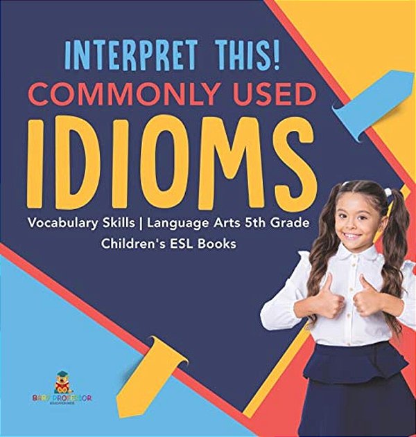 Interpret This! Commonly Used Idioms Vocabulary Skills Language Arts 5Th Grade Children's Esl Books-..