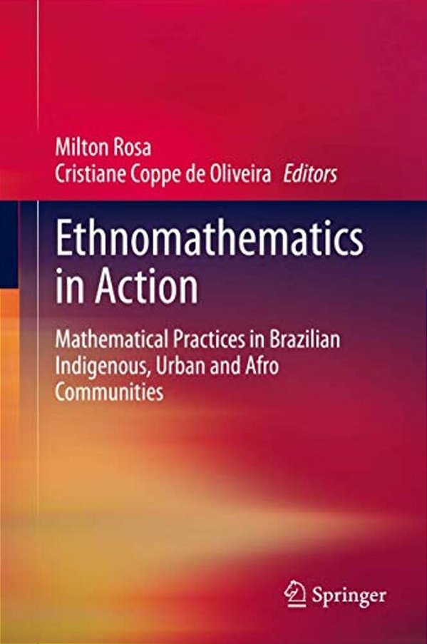 Ethnomathematics In Action: Mathematical Practices In Brazilian Indigenous, Urban And Afro Communities-..