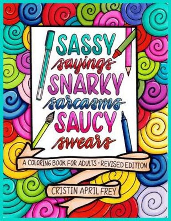 Sassy Sayings, Snarky Sarcasms, & Saucy Swears: A Coloring Book For Adults - Revised Edition-..