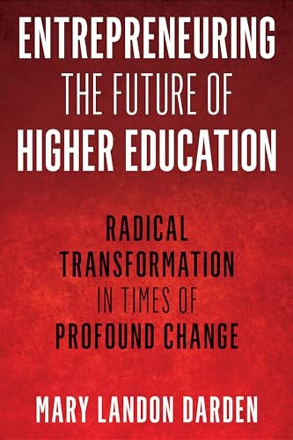 Entrepreneuring The Future Of Higher Education: Radical Transformation In Times Of Profound Change-..