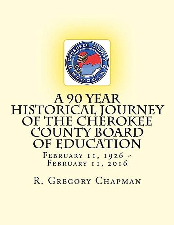 A 90 Year Historical Journey Of The Cherokee County Board Of Education: A 90 Year Historical Journey Of The Cherokee County Board Of Education Februar-..