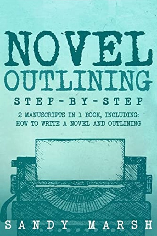 Novel Outlining: Step-By-step - 2 Manuscripts In 1 Book - Essential Novel Outline, Novel Chapter Planning And Fiction Book Outlining Tr-..