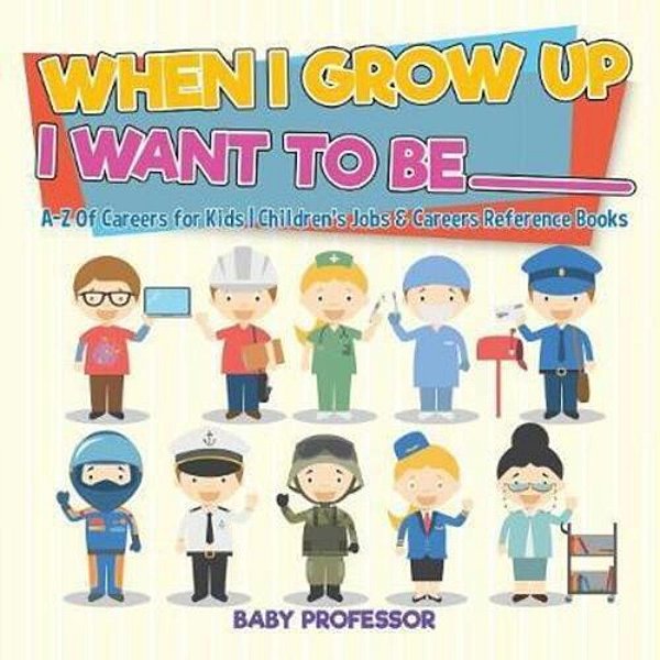 When I Grow Up I Want To Be _________ A-z Of Careers For Kids Children's Jobs & Careers Reference Books-..