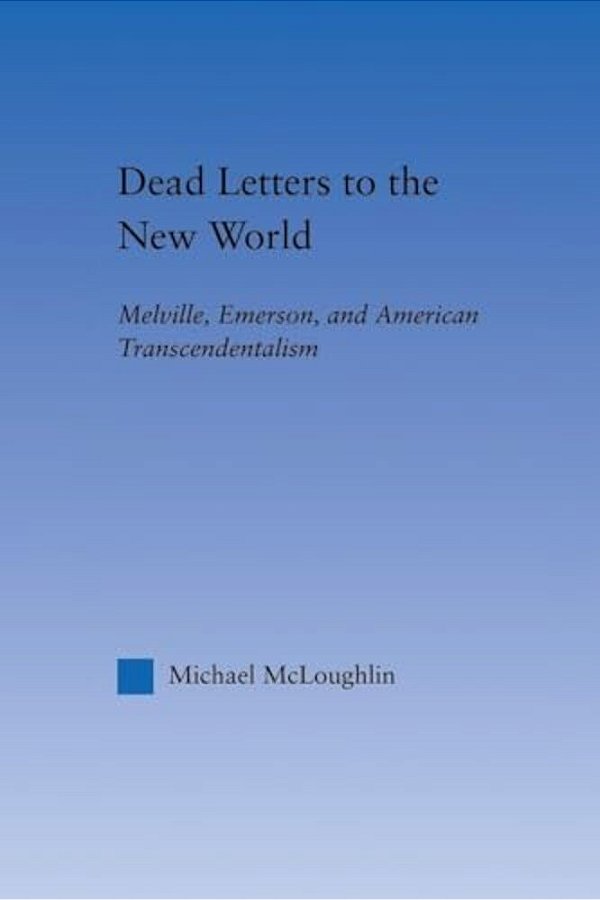 Dead Letters To The New World: Melville, Emerson, And American Transcendentalism-..