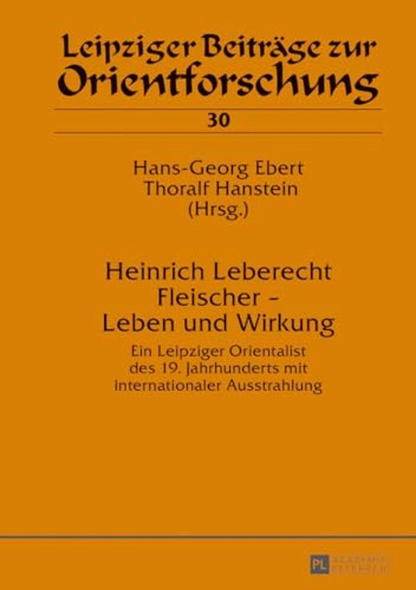 Heinrich Leberecht Fleischer - Leben Und Wirkung: Ein Leipziger Orientalist Des 19. Jahrhunderts Mit Internationaler Ausstrahlung-..