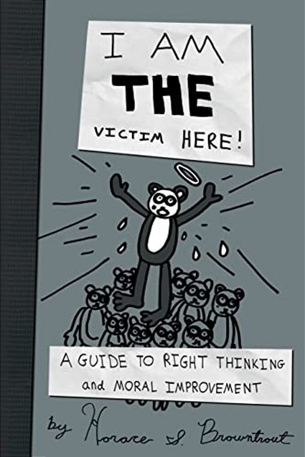 I Am The Victim Here!: A Guide To Right Thinking And Moral Improvement-..