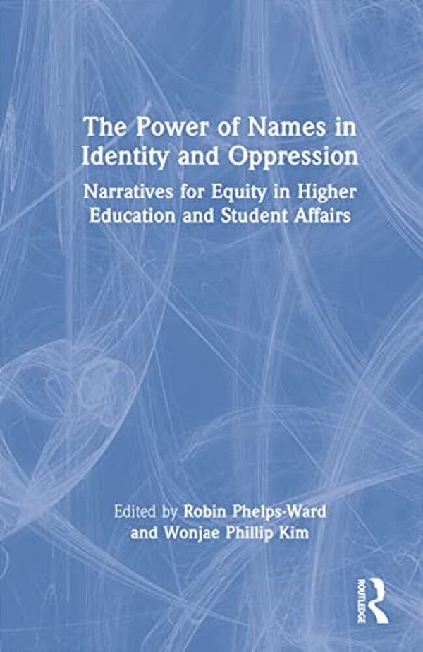 The Power Of Names In Identity And Oppression: Narratives For Equity In Higher Education And Student Affairs-..
