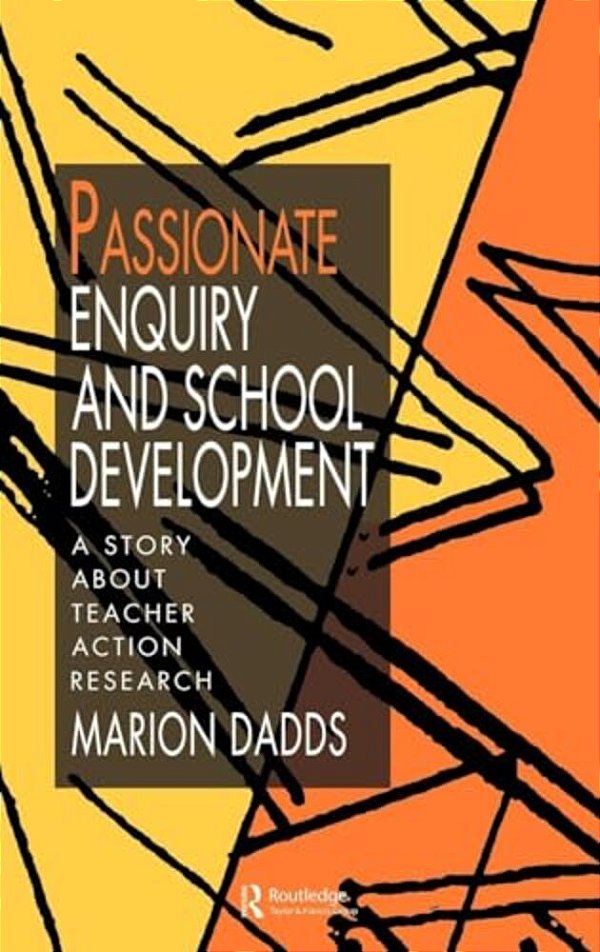 Passionate Enquiry And School Development: A Story About Teacher Action Research-..