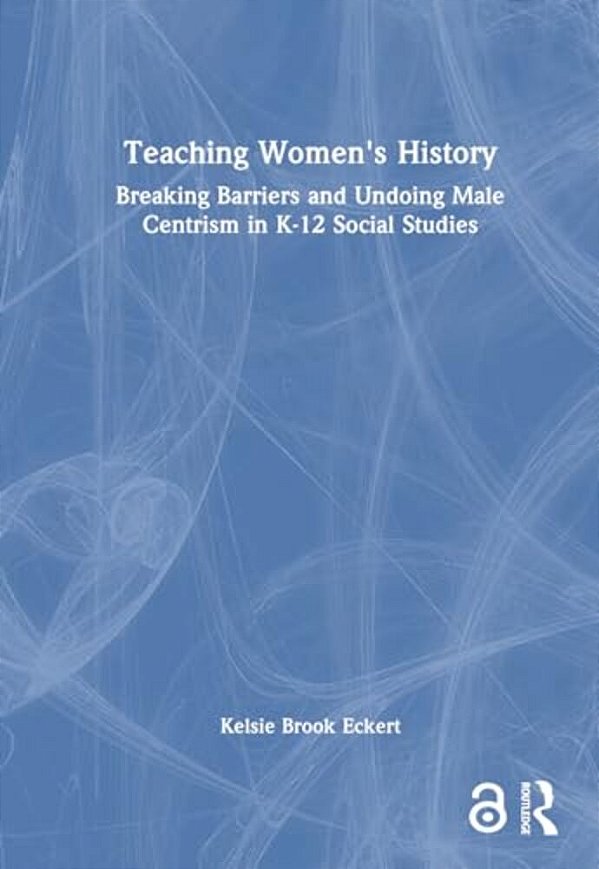 Teaching Women's History: Breaking Barriers And Undoing Male Centrism In K-12 Social Studies-..