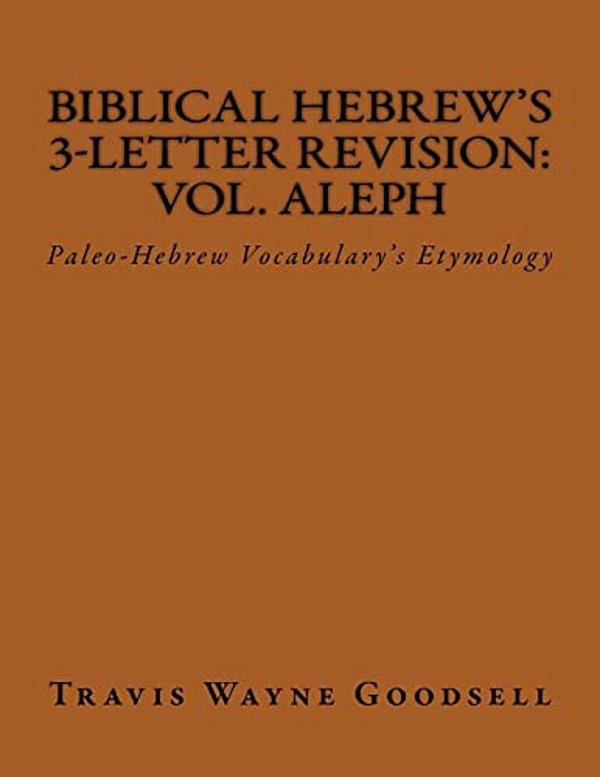 Biblical Hebrew's 3-Letter Revision: Vol. Aleph: Paleo-Hebrew Vocabulary's Etymology-..