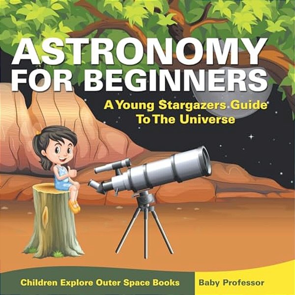 Astronomy For Beginners: A Young Stargazers Guide To The Universe - Children Explore Outer Space Books-..