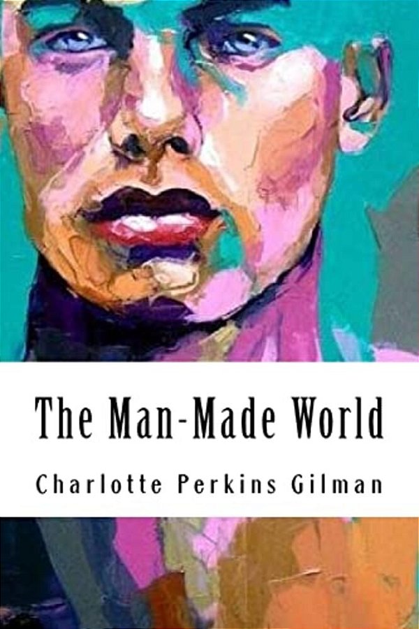 The Man-Made World: Or, Our Androcentric Culture-..