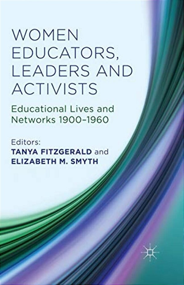 Women Educators, Leaders And Activists: Educational Lives And Networks 1900-1960-..
