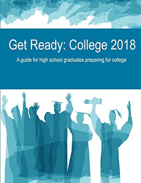 Get Ready: College 2018: A Guide For High School Graduates Preparing For College-..