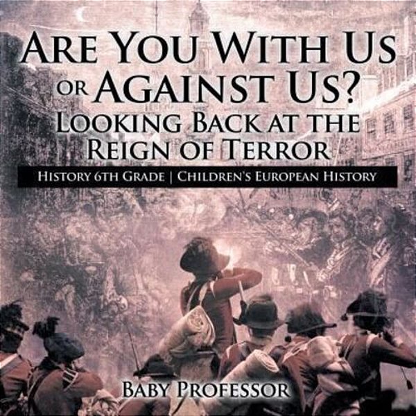 Are You With US Or Against US? Looking Back At The Reign Of Terror - History 6Th Grade Children's European History-..