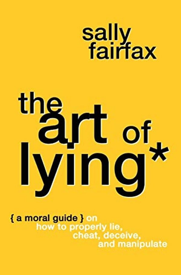 The Art Of Lying: A Moral Guide On How To Properly Lie, Cheat, Deceive, And Manipulate-..