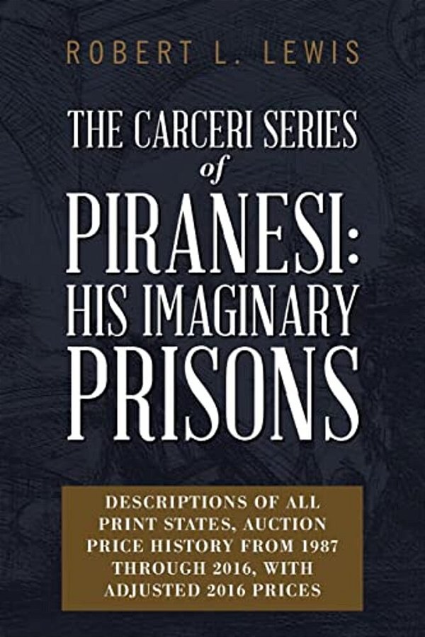 The Carceri Series Of Piranesi: His Imaginary Prisons: Descriptions Of All Print States, Auction Price History From 1987 Through 2016, With Adjusted 2-..