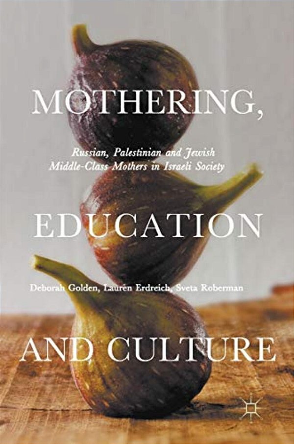 Mothering, Education And Culture: Russian, Palestinian And Jewish Middle-Class Mothers In Israeli Society-..