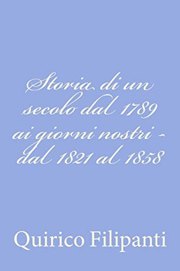 Storia Di Un Secolo Dal 1789 Ai Giorni Nostri - Dal 1821 Al 1858-..