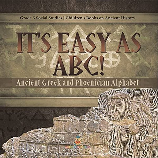 It's Easy As Abc!: Ancient Greek And Phoenician Alphabet Grade 5 Social Studies Children's Books On Ancient History-..