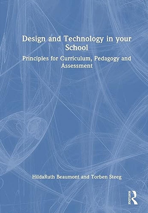 Design And Technology In Your School: Principles For Curriculum, Pedagogy And Assessment-..