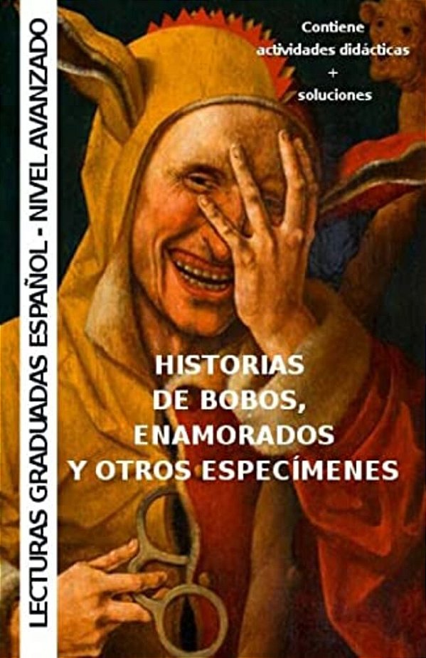 Historias De Bobos, Enamorados Y Otros Especímenes: Aprende Español - Lecturas Graduadas-..