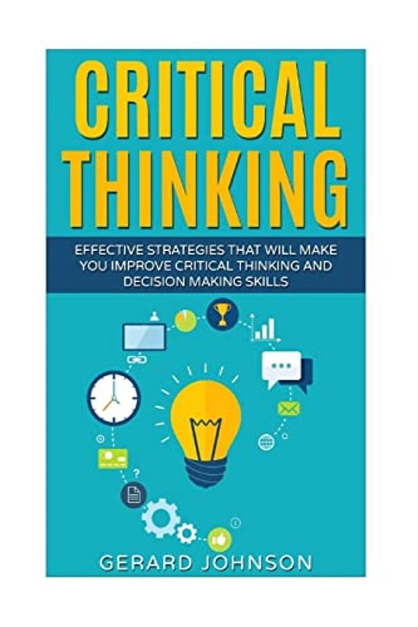 Critical Thinking: Your Ultimate Critical Thinking Guide: Effective Strategies That Will Make You Improve Critical Thinking And Decision-..