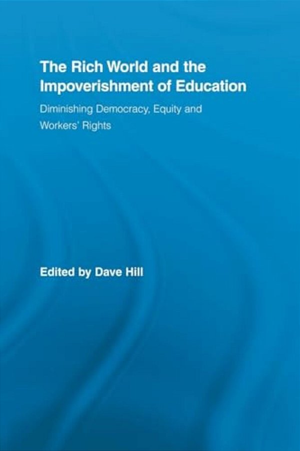 The Rich World And The Impoverishment Of Education: Diminishing Democracy, Equity And Workers' Rights-..
