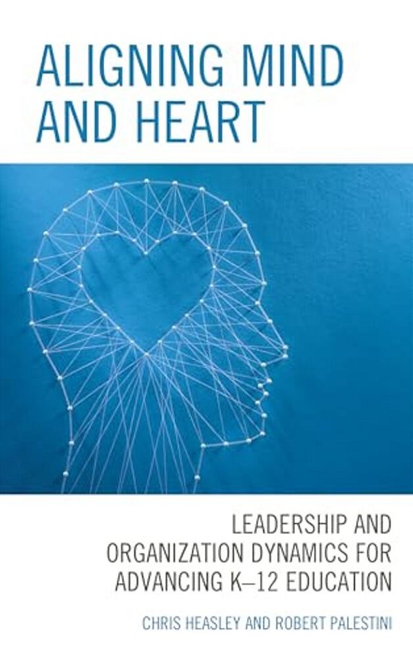 Aligning Mind And Heart: Leadership And Organization Dynamics For Advancing K-12 Education-..
