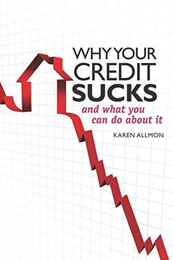 Why Your Credit Sucks...: And What You Can Do About It!-..