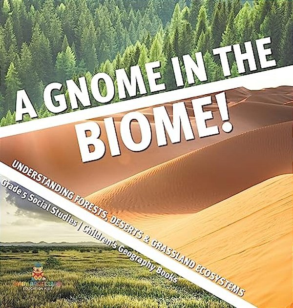 A Gnome In The Biome!: Understanding Forests, Deserts & Grassland Ecosystems Grade 5 Social Studies Children's Geography Books-..