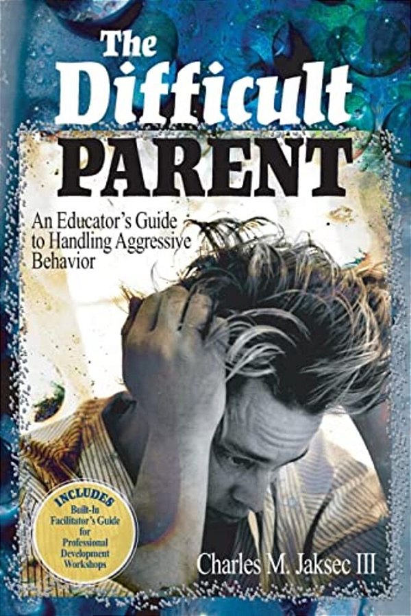 The Difficult Parent: An Educator's Guide To Handling Aggressive Behavior-..