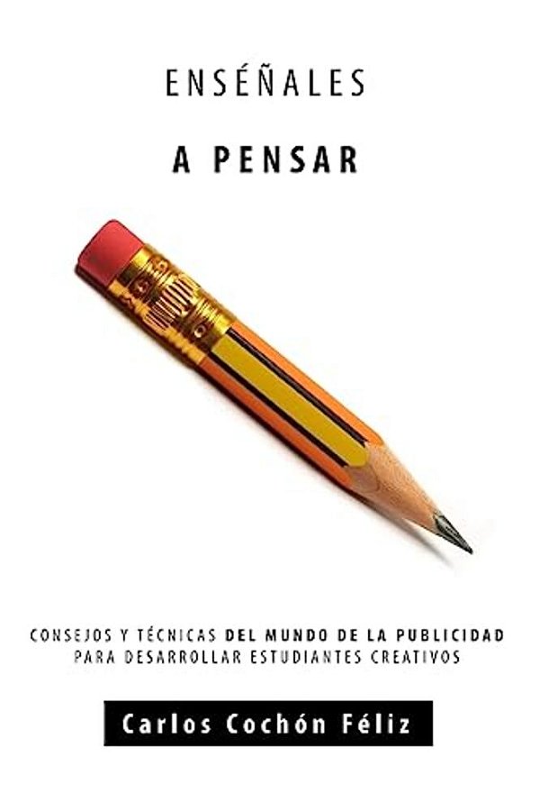 Enseñales A Pensar: Consejos Y Tecnicas Del Mundo De La Publicidad Para Desarrollar Estudiantes Creativos-..