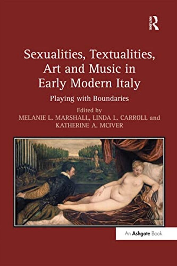 Sexualities, Textualities, Art And Music In Early Modern Italy: Playing With Boundaries-..