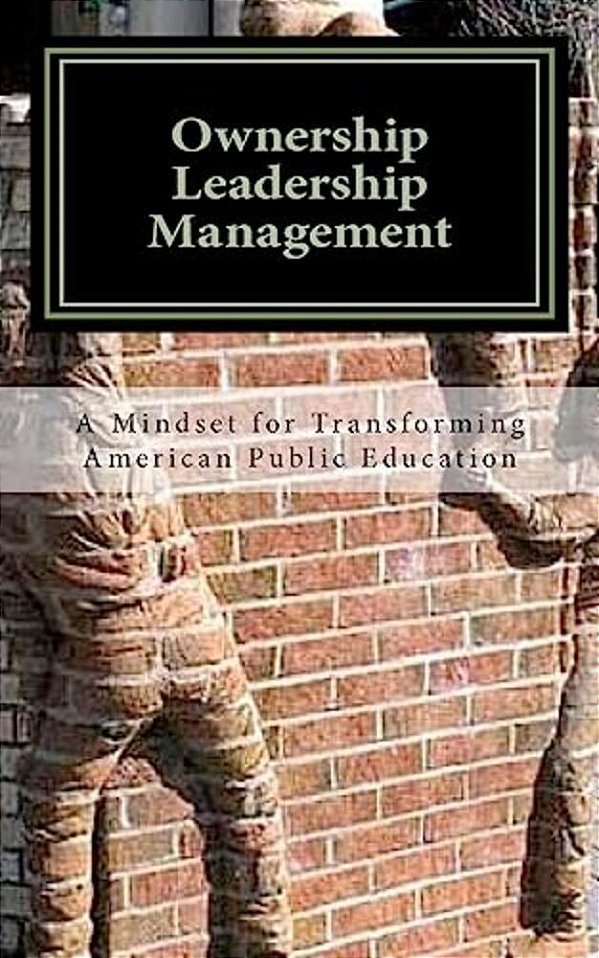 Ownership Leadership Management: A Mindset For Transforming American Public Education-..