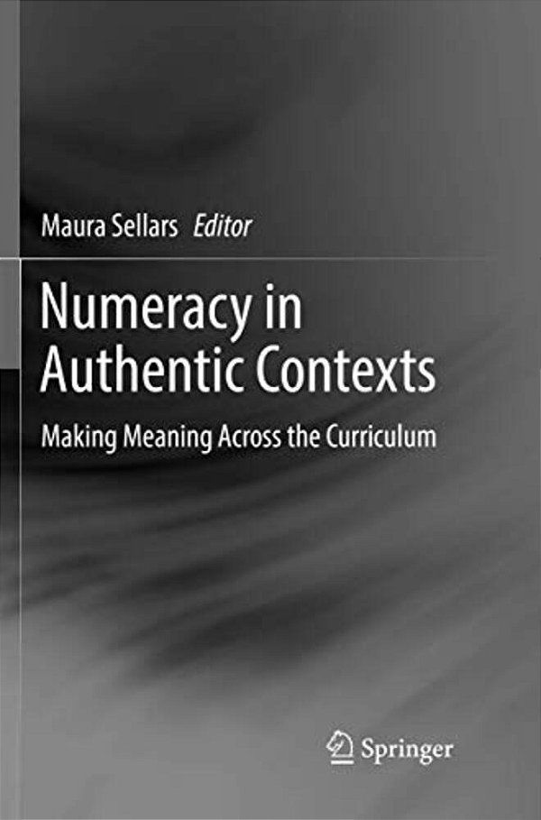 Numeracy In Authentic Contexts: Making Meaning Across The Curriculum-..