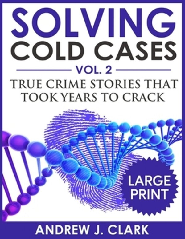 Solving Cold Cases ***Large Print Edition***: True Crime Stories That Took Years To Crack-..
