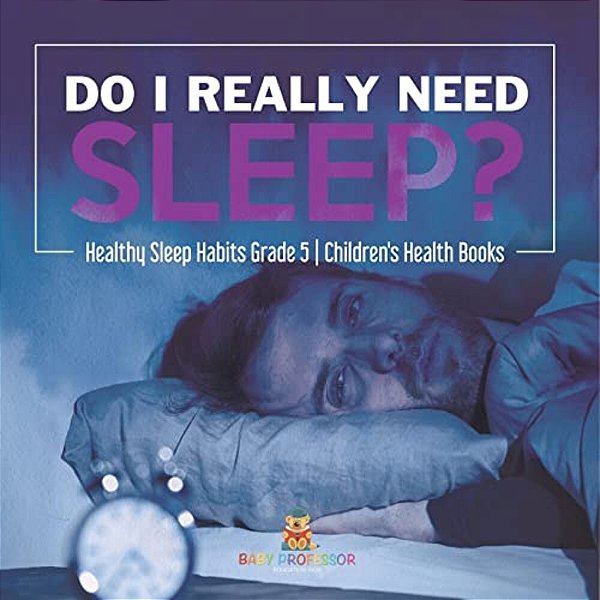 Do I Really Need Sleep? Healthy Sleep Habits Grade 5 Children's Health Books-..