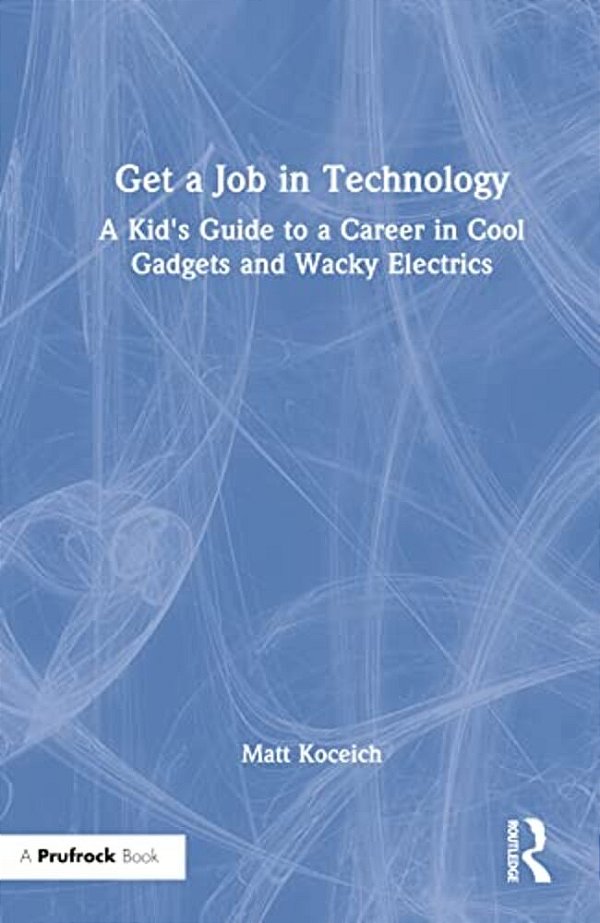 Get A Job In Technology: A Kid's Guide To A Career In Cool Gadgets And Wacky Electrics-..