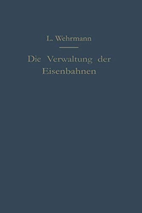 Die Verwaltung Der Eisenbahnen: Die Verwaltungstätigkeit Der Preußischen Staatsbahn In Der Gesetzgebung, Der Aufsicht Und Dem Betriebe Unter Vergleich-..